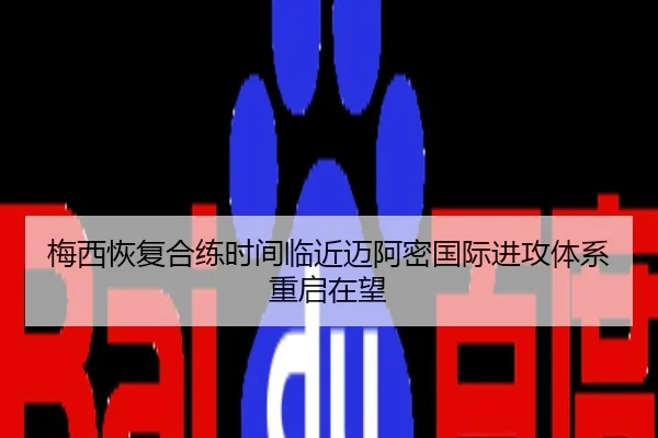 梅西恢复合练时间临近迈阿密国际进攻体系重启在望