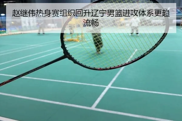 赵继伟热身赛组织回升辽宁男篮进攻体系更趋流畅