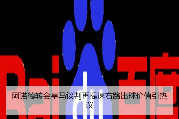 阿诺德转会皇马谈判再提速右路出球价值引热议
