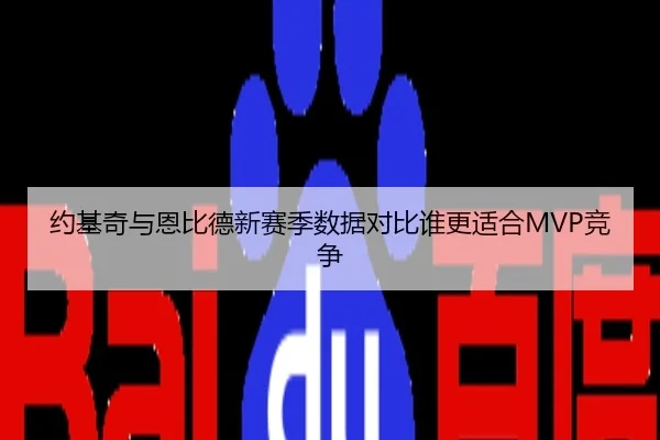 约基奇与恩比德新赛季数据对比谁更适合MVP竞争